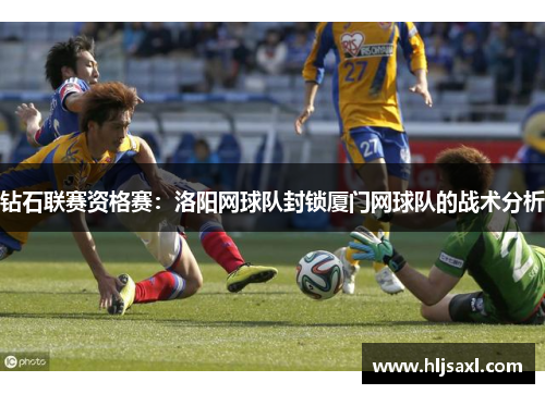 钻石联赛资格赛：洛阳网球队封锁厦门网球队的战术分析