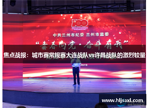 焦点战报：城市赛常规赛大连战队vs许昌战队的激烈较量