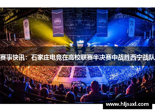 赛事快讯：石家庄电竞在高校联赛半决赛中战胜西宁战队