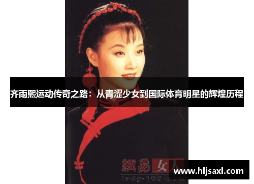 齐雨熙运动传奇之路：从青涩少女到国际体育明星的辉煌历程