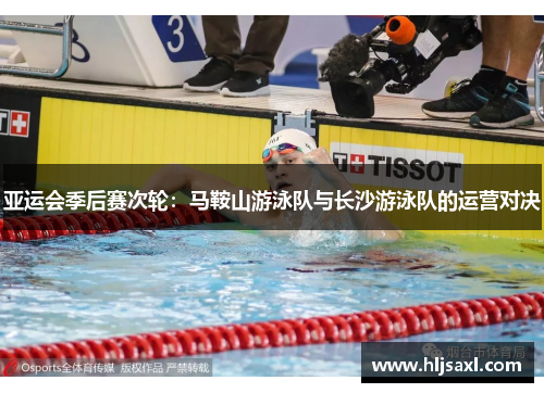 亚运会季后赛次轮：马鞍山游泳队与长沙游泳队的运营对决