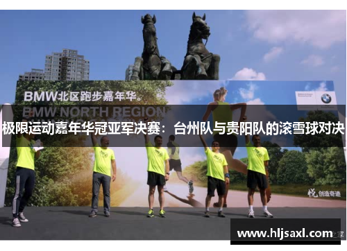 极限运动嘉年华冠亚军决赛：台州队与贵阳队的滚雪球对决